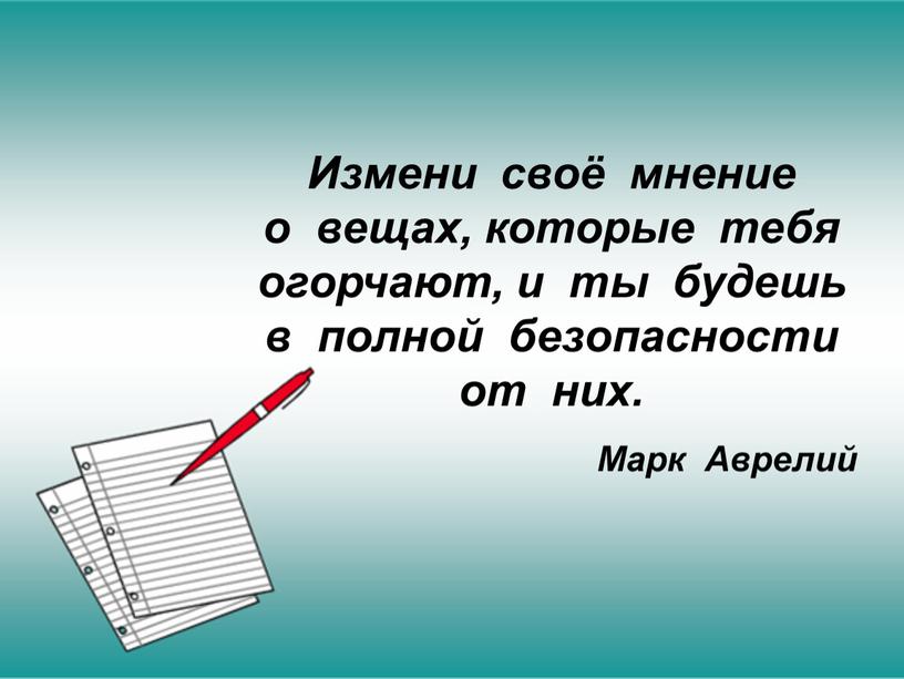 Измени своё мнение о вещах, которые тебя огорчают, и ты будешь в полной безопасности от них