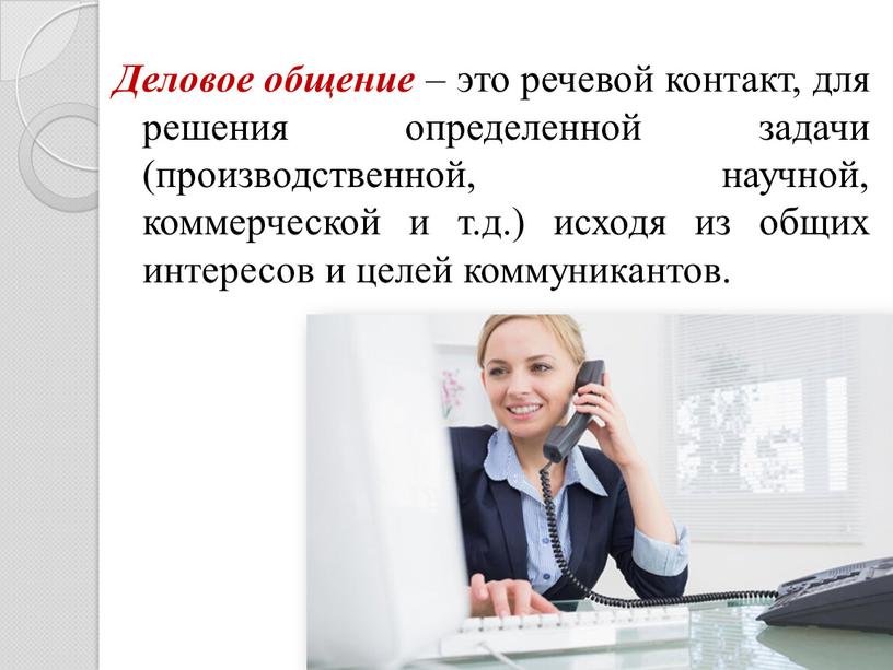 Деловое общение – это речевой контакт, для решения определенной задачи (производственной, научной, коммерческой и т