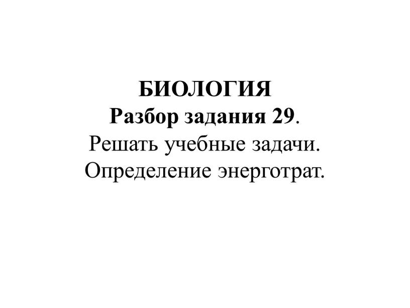 БИОЛОГИЯ Разбор задания 29 . Решать учебные задачи