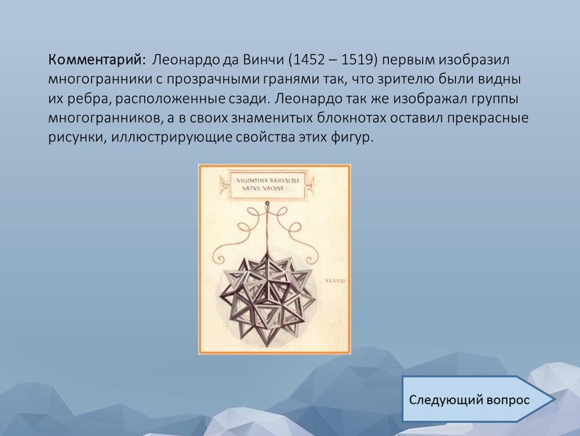 Комментарий: Леонардо да Винчи (1452 – 1519) первым изобразил многогранники с прозрачными гранями так, что зрителю были видны их ребра, расположенные сзади