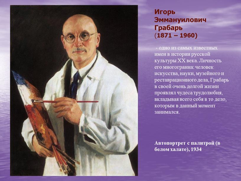 Игорь Эммануилович Грабарь ( 1871 – 1960) - одно из самых известных имен в истории русской культуры