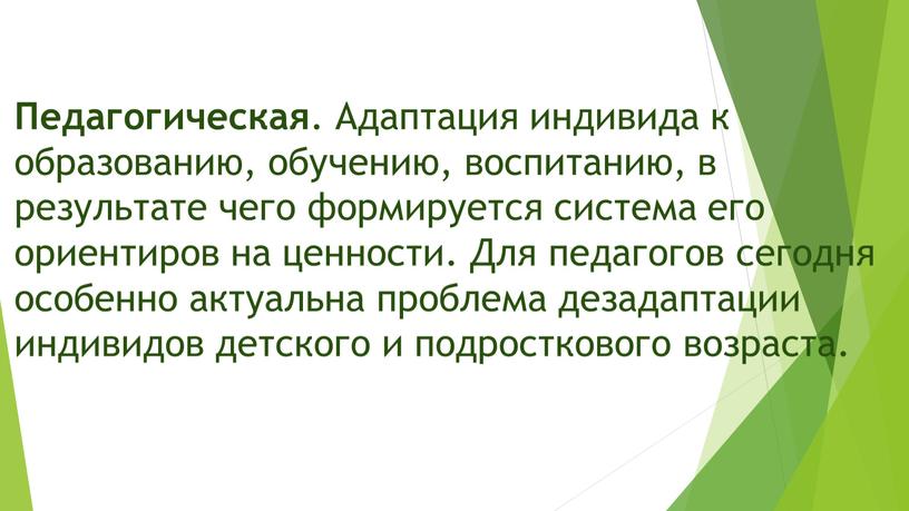 Педагогическая . Адаптация индивида к образованию, обучению, воспитанию, в результате чего формируется система его ориентиров на ценности