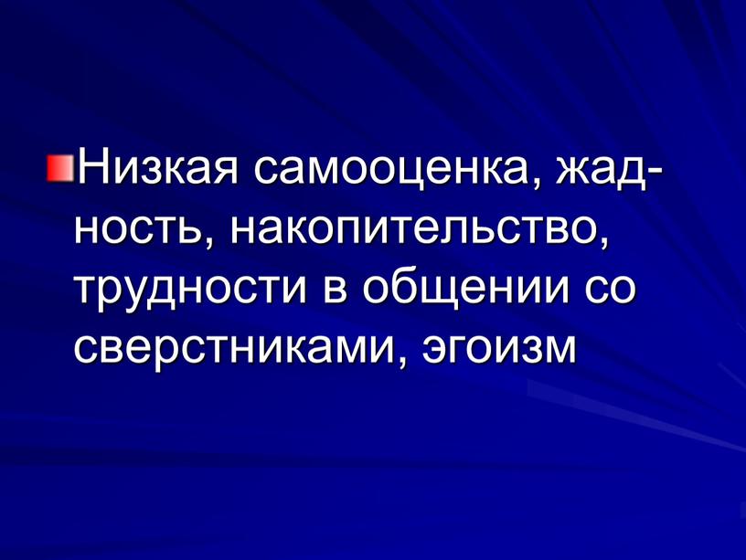 Низкая самооценка, жад­ность, накопительство, трудности в общении со сверстниками, эгоизм