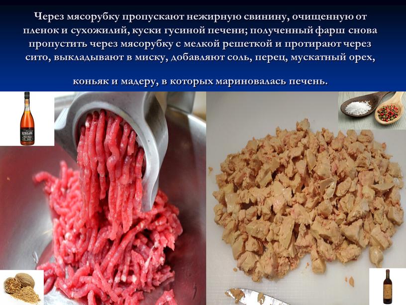 Через мясорубку пропускают нежирную свинину, очищенную от пленок и сухожилий, куски гусиной печени; полученный фарш снова пропустить через мясорубку с мелкой решеткой и протирают через…