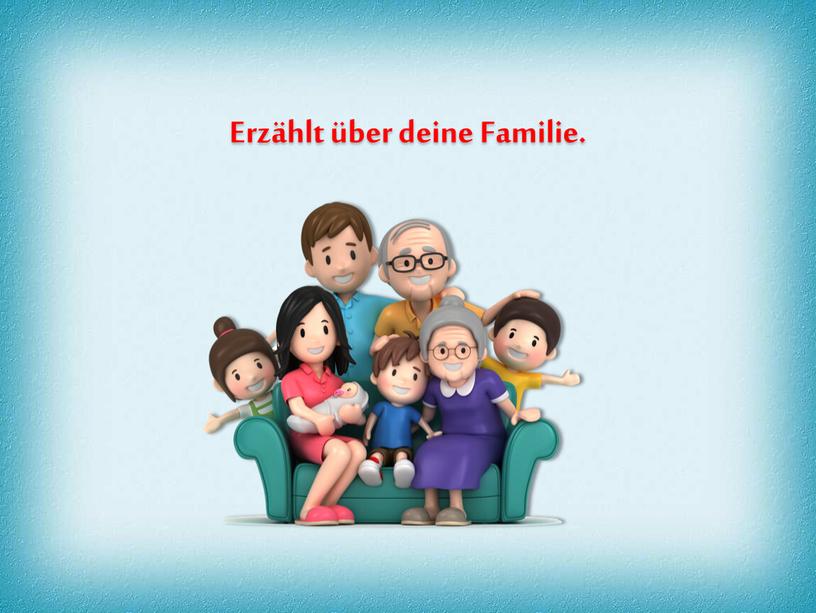 Erzählt über deine Familie.