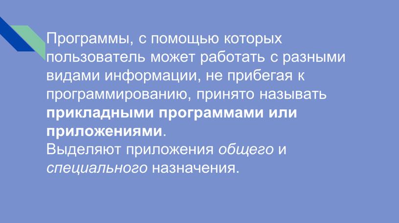 Программы, с помощью которых пользователь может работать с разными видами информации, не прибегая к программированию, принято называть прикладными программами или приложениями