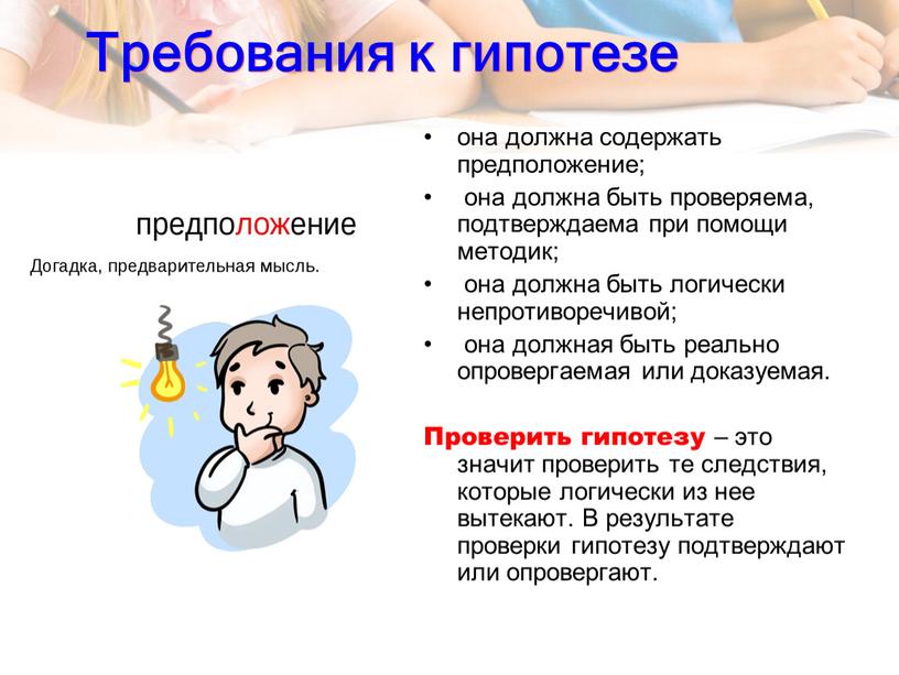 Требования к гипотезе она должна содержать предположение; она должна быть проверяема, подтверждаема при помощи методик; она должна быть логически непротиворечивой; она должная быть реально опровергаемая…