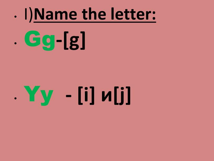 I) Name the letter: Gg-[g] Yy - [i] и[j]