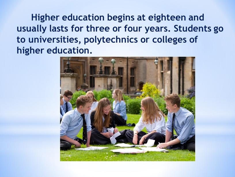 Higher education begins at eighteen and usually lasts for three or four years