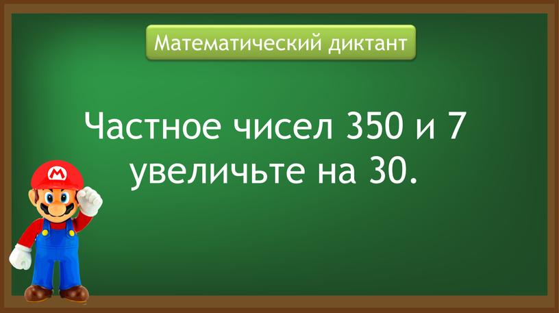 Математический диктант Частное чисел 350 и 7 увеличьте на 30