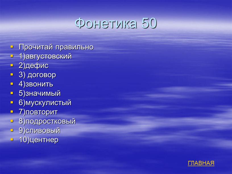 Фонетика 50 Прочитай правильно 1)августовский 2)дефис 3) договор 4)звонить 5)значимый 6)мускулистый 7)повторит 8)подростковый 9)сливовый 10)центнер