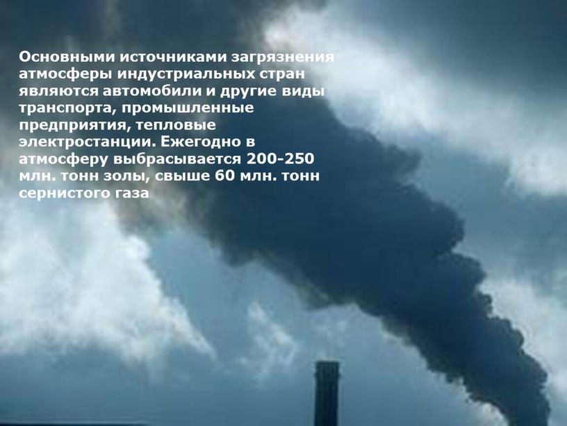 Основными источниками загрязнения атмосферы индустриальных стран являются автомобили и другие виды транспорта, промышленные предприятия, тепловые электростанции
