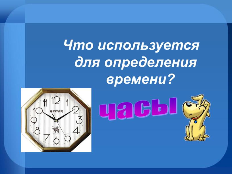 Что используется для определения времени? часы