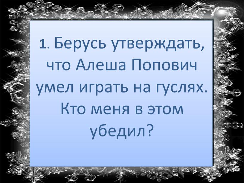 Берусь утверждать, что Алеша Попович умел играть на гуслях