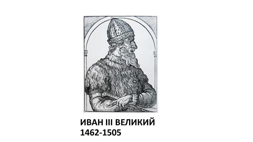 ИВАН III ВЕЛИКИЙ 1462-1505