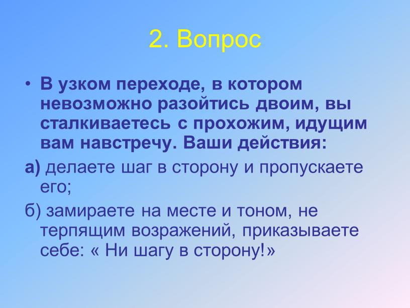 Вопрос В узком переходе, в котором невозможно разойтись двоим, вы сталкиваетесь с прохожим, идущим вам навстречу