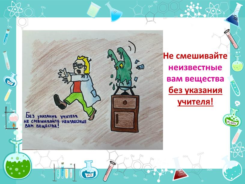 Не смешивайте неизвестные вам вещества без указания учителя!