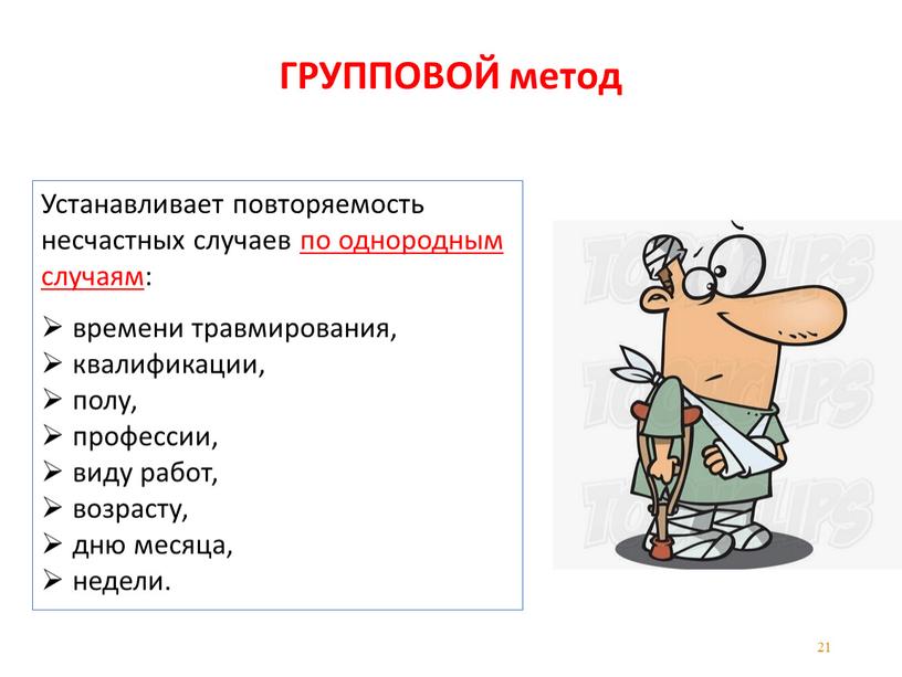 ГРУППОВОЙ метод Устанавливает повторяемость несчастных случаев по однородным случаям: времени травмирования, квалификации, полу, профессии, виду работ, возрасту, дню месяца, недели