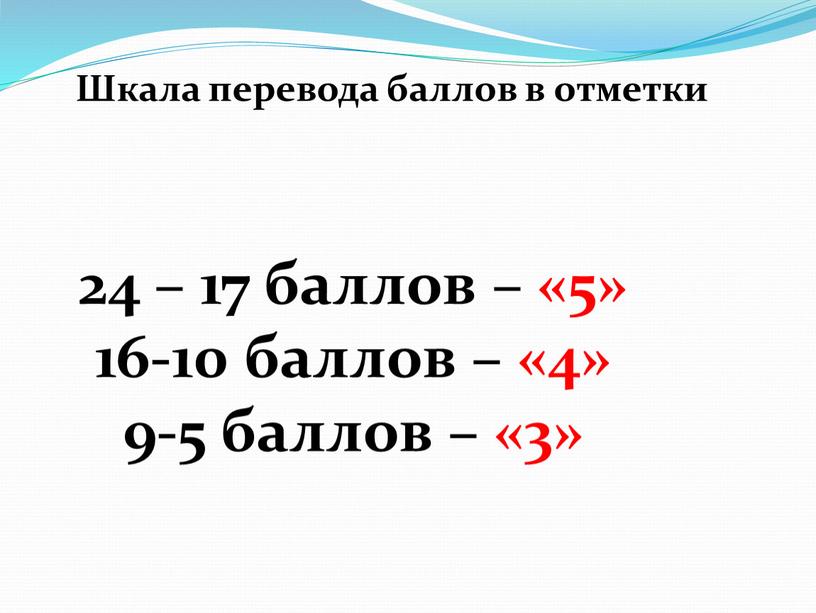 Шкала перевода баллов в отметки 24 – 17 баллов – «5» 16-10 баллов – «4» 9-5 баллов – «3»