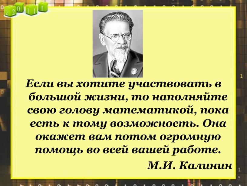 Если вы хотите участвовать в большой жизни, то наполняйте свою голову математикой, пока есть к тому возможность