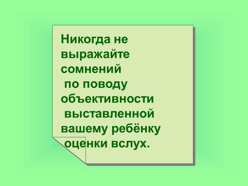 Никогда не выражайте сомнений по поводу объективности выставленной вашему ребёнку оценки вслух