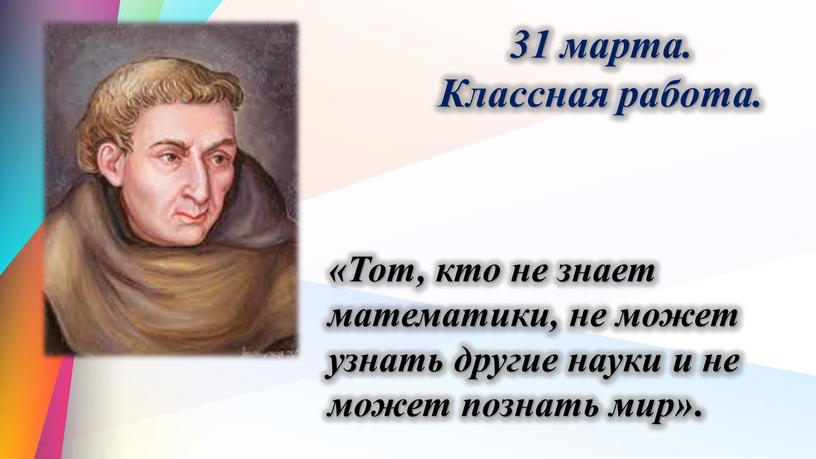 Классная работа. «Тот, кто не знает математики, не может узнать другие науки и не может познать мир»