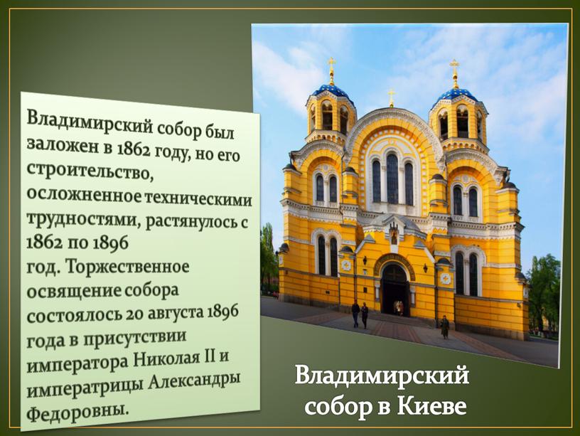 Владимирский собор был заложен в 1862 году, но его строительство, осложненное техническими трудностями, растянулось с 1862 по 1896 год