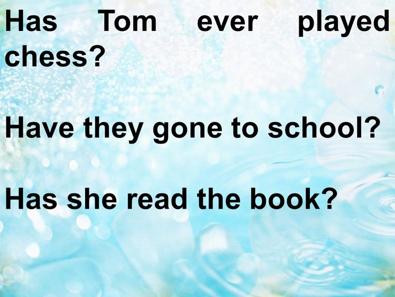 Has Tom ever played chess? Have they gone to school?