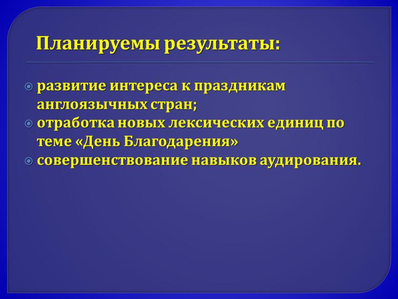 Планируемы результаты: развитие интереса к праздникам англоязычных стран; отработка новых лексических единиц по теме «День