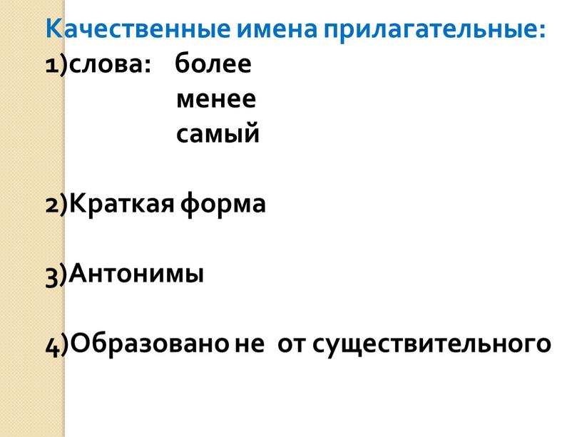 Качественные имена прилагательные: 1)слова: более менее самый 2)Краткая форма 3)Антонимы 4)Образовано не от существительного