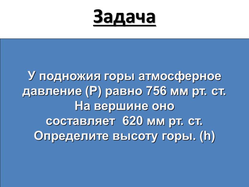 Задача Задача У подножия горы атмосферное давление (Р) равно 756 мм рт