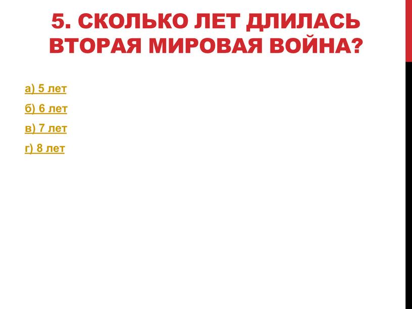 Сколько лет длилась Вторая мировая война? а) 5 лет б) 6 лет в) 7 лет г) 8 лет