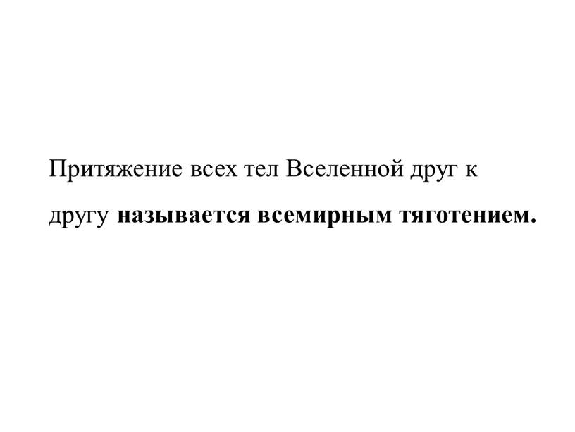 Притяжение всех тел Вселенной друг к другу называется всемирным тяготением