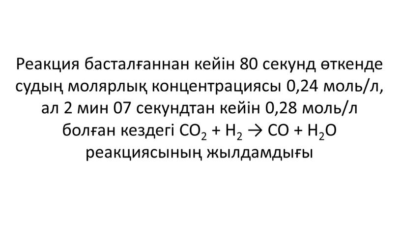 Реакция басталғаннан кейін 80 секунд өткенде судың молярлық концентрациясы 0,24 моль/л, ал 2 мин 07 секундтан кейін 0,28 моль/л болған кездегі