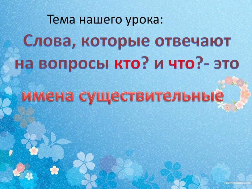 Слова, которые отвечают на вопросы кто? и что?- это