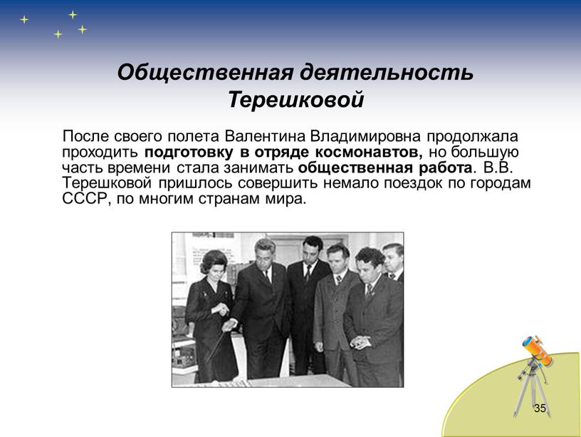 После своего полета Валентина Владимировна продолжала проходить подготовку в отряде космонавтов, но большую часть времени стала занимать общественная работа