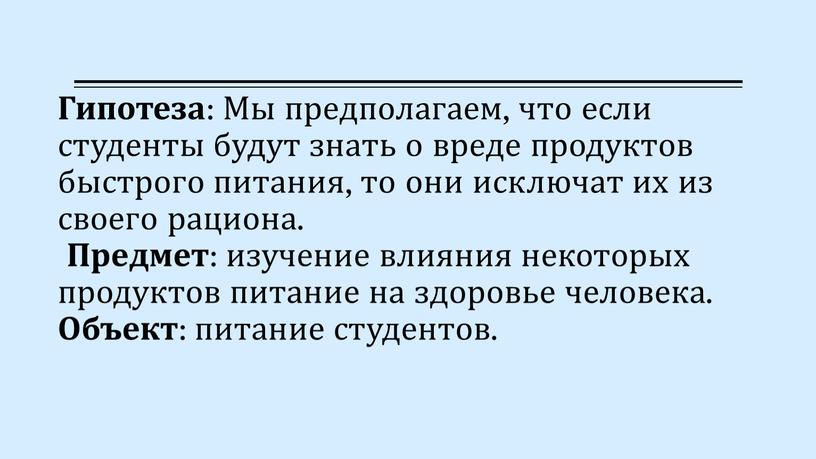 Гипотеза : Мы предполагаем, что если студенты будут знать о вреде продуктов быстрого питания, то они исключат их из своего рациона