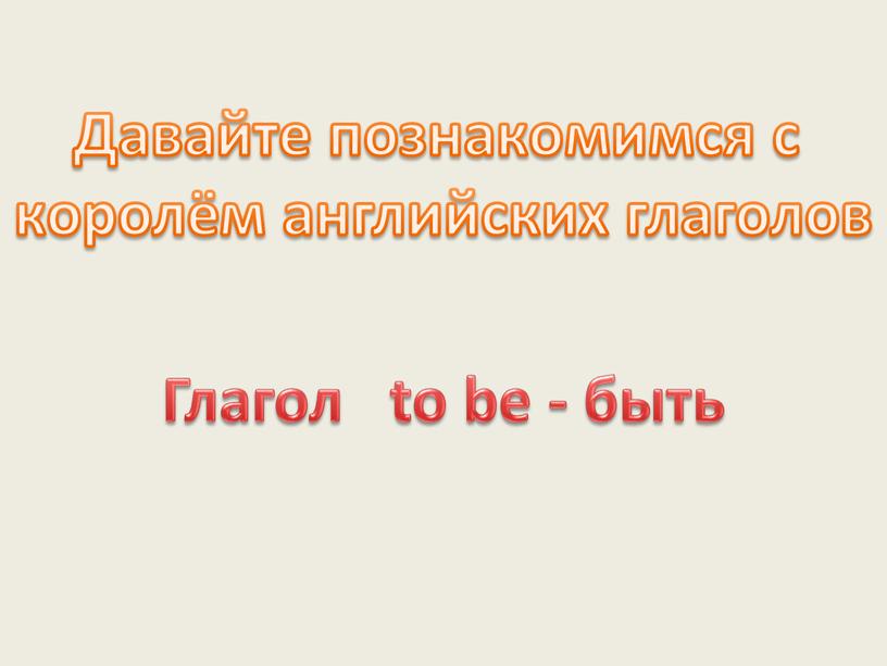 Глагол to be - быть Давайте познакомимся с королём английских глаголов