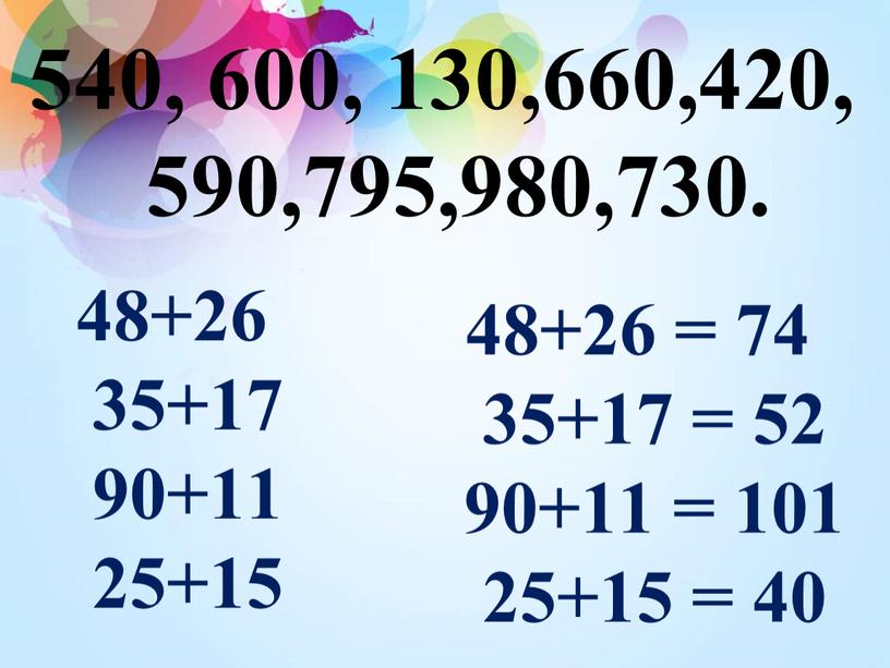 540, 600, 130,660,420, 590,795,980,730. 48+26 35+17 90+11 25+15 48+26 = 74 35+17 = 52 90+11 = 101 25+15 = 40