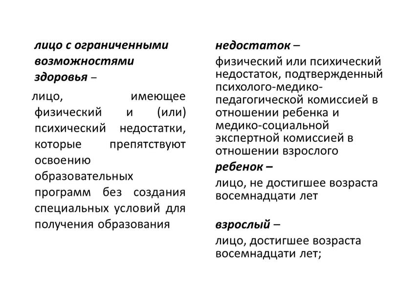 лицо с ограниченными возможностями здоровья – лицо, имеющее физический и (или) психический недостатки, которые препятствуют освоению образовательных программ без создания специальных условий для получения образования…