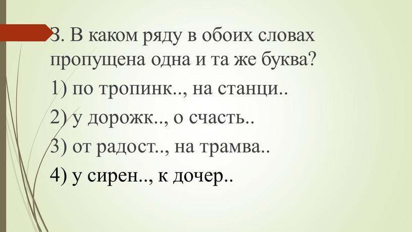 З. В каком ряду в обоих словах пропущена одна и та же буква? 1) по тропинк