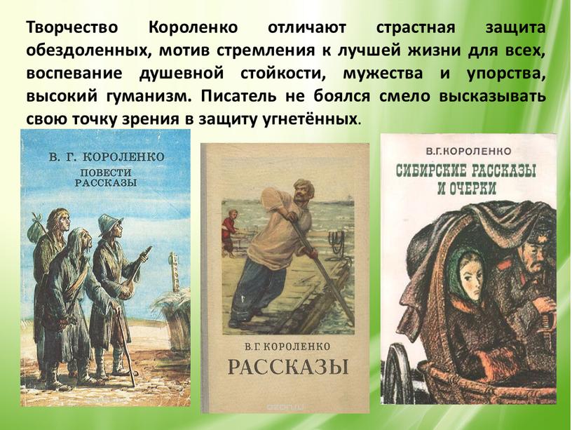 Творчество Короленко отличают страстная защита обездоленных, мотив стремления к лучшей жизни для всех, воспевание душевной стойкости, мужества и упорства, высокий гуманизм