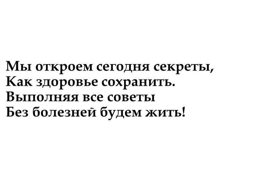 Мы откроем сегодня секреты, Как здоровье сохранить