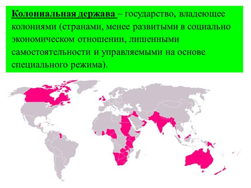 Колониальная держава – государство, владеющее колониями (странами, менее развитыми в социально экономическом отношении, лишенными самостоятельности и управляемыми на основе специального режима)