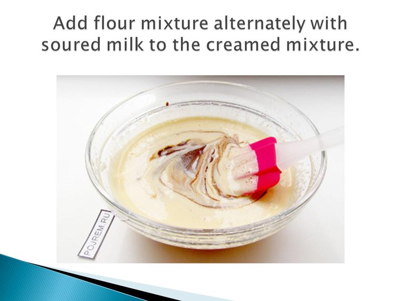 Add flour mixture alternately with soured milk to the creamed mixture