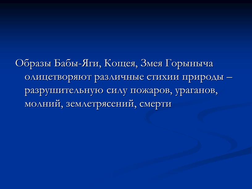 Образы Бабы-Яги, Кощея, Змея Горыныча олицетворяют различные стихии природы – разрушительную силу пожаров, ураганов, молний, землетрясений, смерти