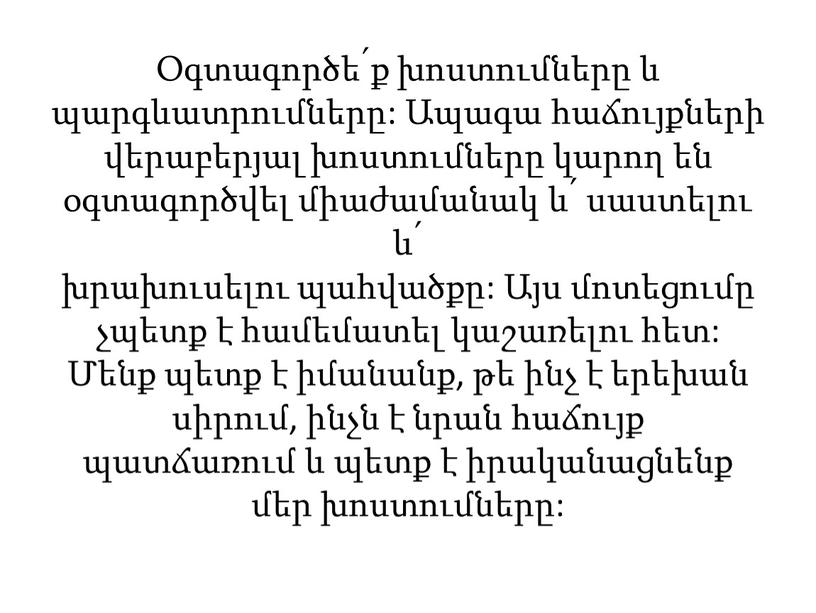 Օգտագործե՛ք խոստումները և պարգևատրումները: Ապագա հաճույքների վերաբերյալ խոստումները կարող են օգտագործվել միաժամանակ և՛ սաստելու և՛ խրախուսելու պահվածքը: Այս մոտեցումը չպետք է համեմատել կաշառելու հետ: Մենք…