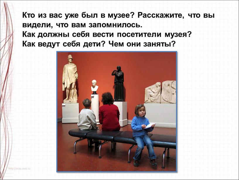 Кто из вас уже был в музее? Расскажите, что вы видели, что вам запомнилось