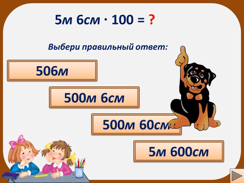 Выбери правильный ответ: 500 м 60 см 506 м 5 м 600 см 500 м 6 см ?