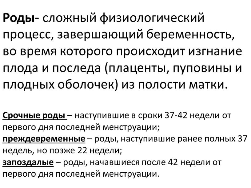 Роды- сложный физиологический процесс, завершающий беременность, во время которого происходит изгнание плода и последа (плаценты, пуповины и плодных оболочек) из полости матки